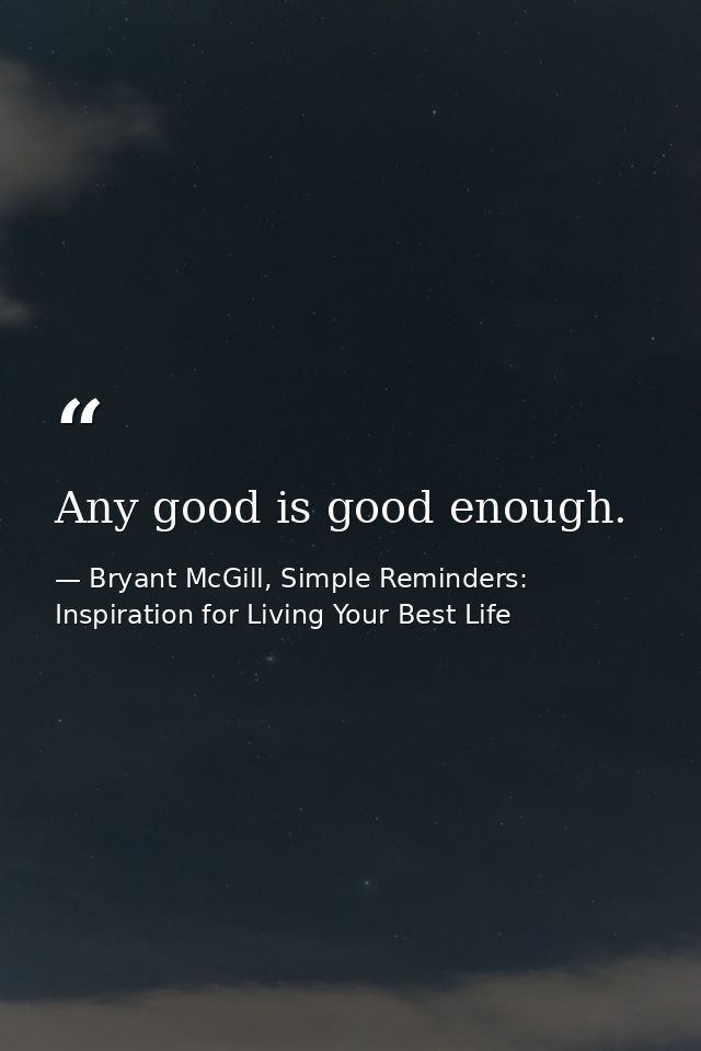 Any good is good enough. — Bryant McGill, Simple Reminders: Inspiration for Living Your Best Life