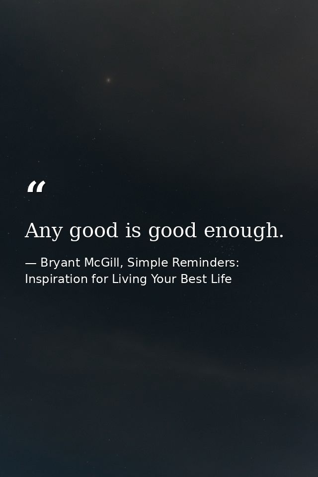 Any good is good enough. — Bryant McGill, Simple Reminders: Inspiration for Living Your Best Life