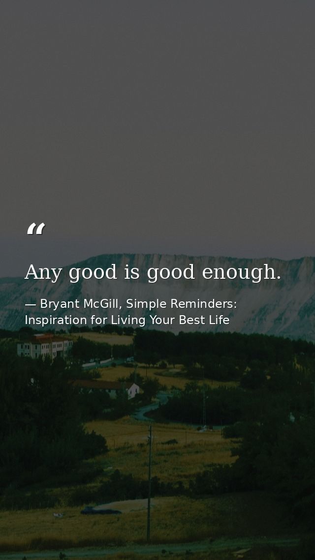Any good is good enough. — Bryant McGill, Simple Reminders: Inspiration for Living Your Best Life