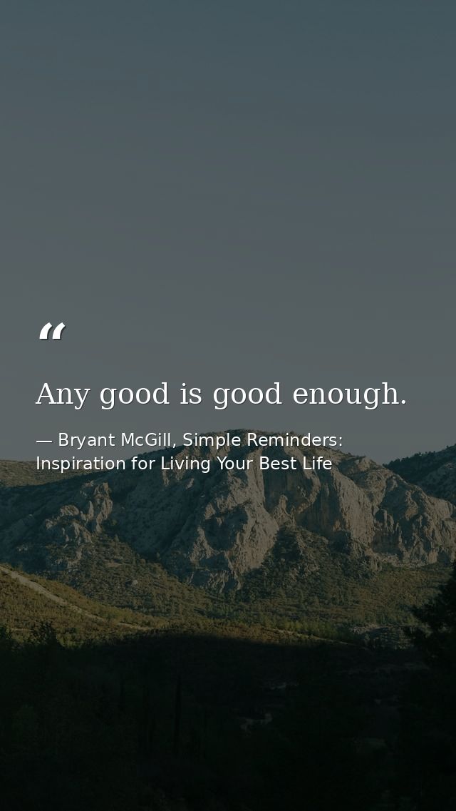 Any good is good enough. — Bryant McGill, Simple Reminders: Inspiration for Living Your Best Life