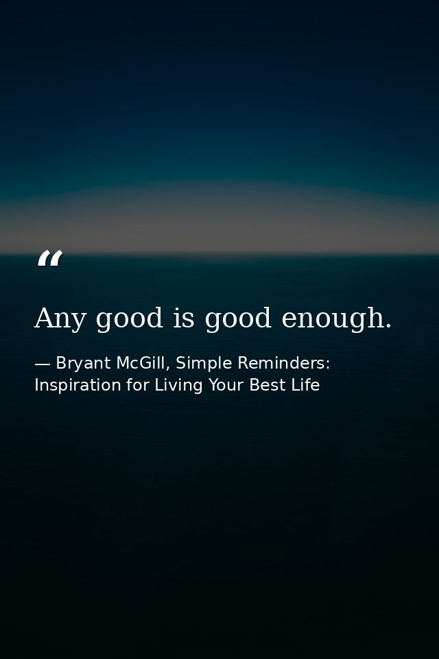 Any good is good enough. — Bryant McGill, Simple Reminders: Inspiration for Living Your Best Life