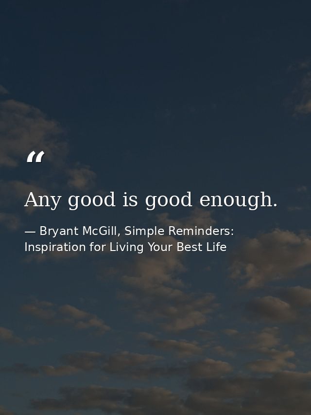 Any good is good enough. — Bryant McGill, Simple Reminders: Inspiration for Living Your Best Life