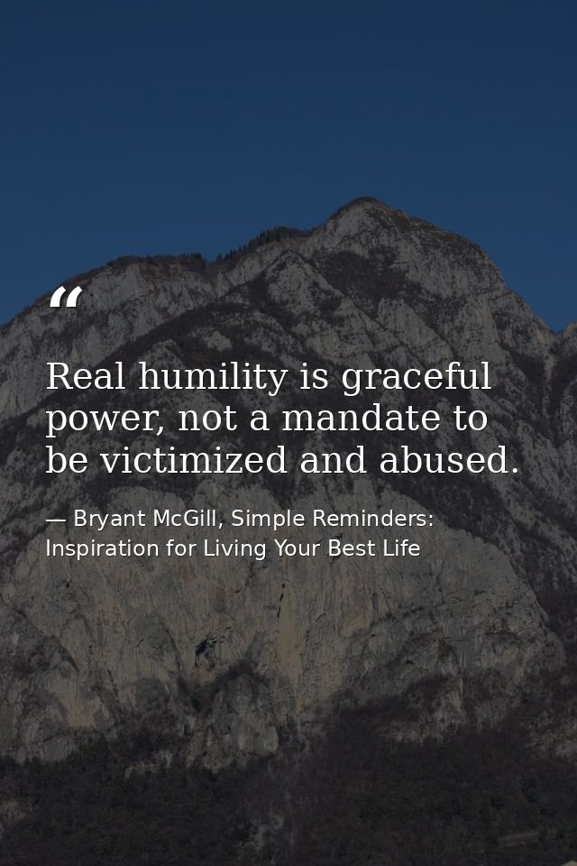 Real humility is graceful power, not a mandate to be victimized and abused. — Bryant McGill, Simple Reminders: Inspiration for Living Your Best Life