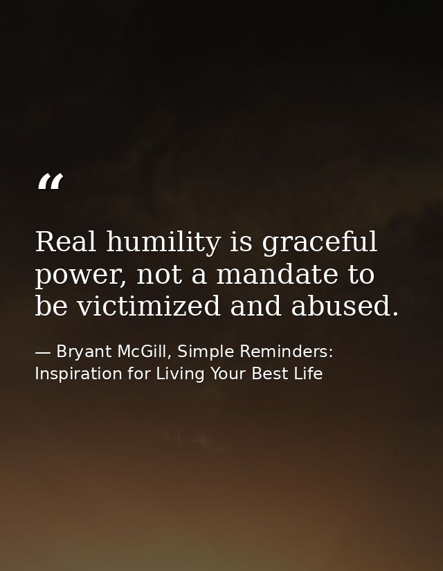 Real humility is graceful power, not a mandate to be victimized and abused. — Bryant McGill, Simple Reminders: Inspiration for Living Your Best Life