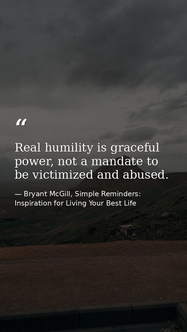 Real humility is graceful power, not a mandate to be victimized and abused. — Bryant McGill, Simple Reminders: Inspiration for Living Your Best Life