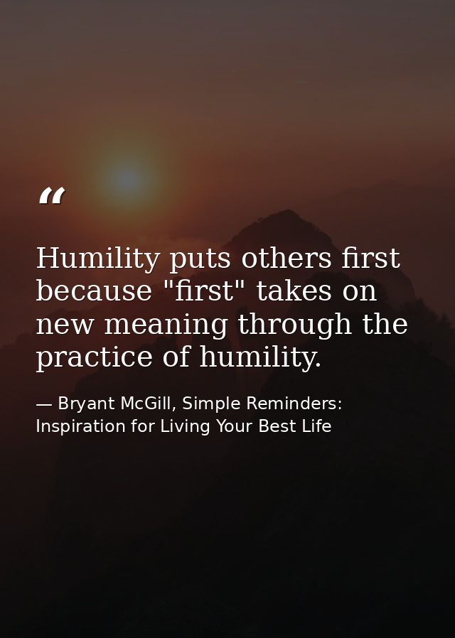 Humility puts others first because "first" takes on new meaning through the practice of humility. — Bryant McGill, Simple Reminders: Inspiration for Living Your Best Life