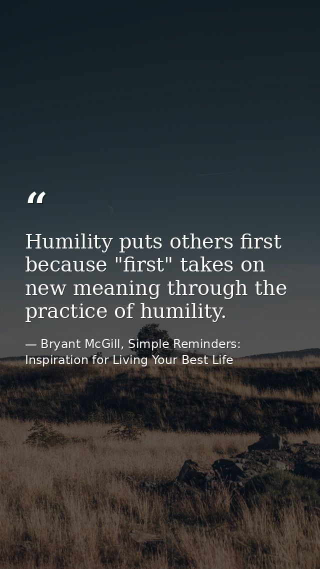 Humility puts others first because "first" takes on new meaning through the practice of humility. — Bryant McGill, Simple Reminders: Inspiration for Living Your Best Life