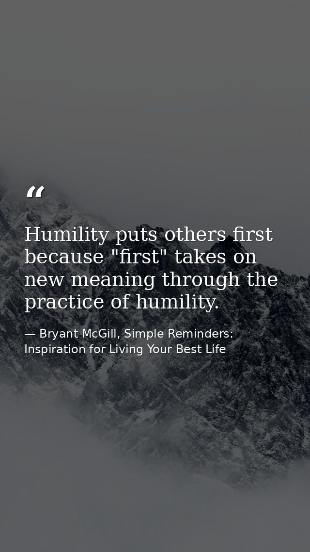 Humility puts others first because "first" takes on new meaning through the practice of humility. — Bryant McGill, Simple Reminders: Inspiration for Living Your Best Life