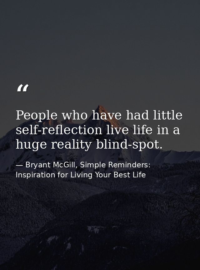 People who have had little self-reflection live life in a huge reality blind-spot. — Bryant McGill, Simple Reminders: Inspiration for Living Your Best Life