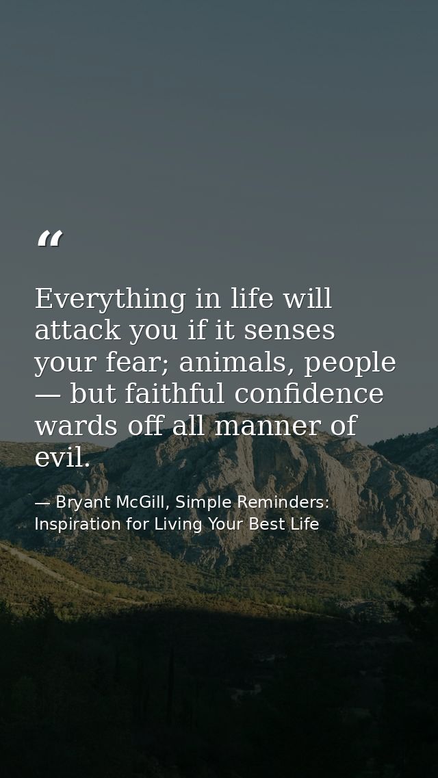 Everything in life will attack you if it senses your fear; animals, people — but faithful confidence wards off all manne — Bryant McGill, Simple Reminders: Inspiration for Living Your Best Life