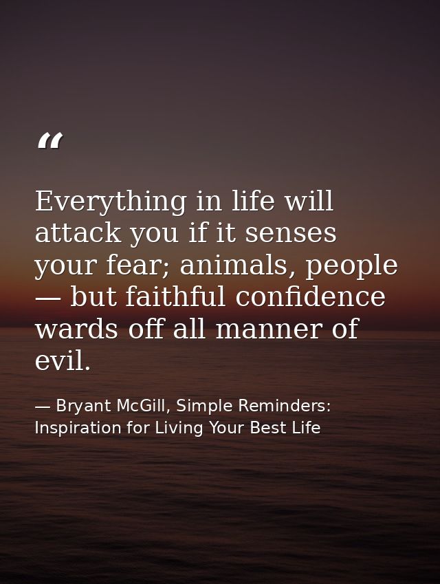 Everything in life will attack you if it senses your fear; animals, people — but faithful confidence wards off all manne — Bryant McGill, Simple Reminders: Inspiration for Living Your Best Life
