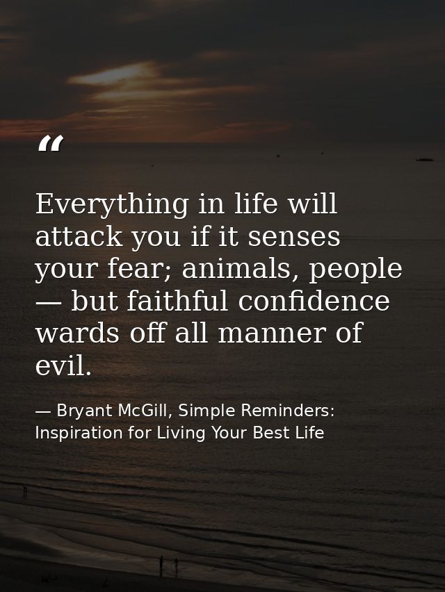 Everything in life will attack you if it senses your fear; animals, people — but faithful confidence wards off all manne — Bryant McGill, Simple Reminders: Inspiration for Living Your Best Life
