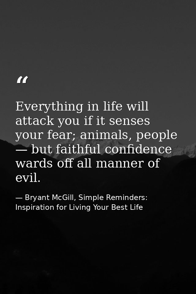 Everything in life will attack you if it senses your fear; animals, people — but faithful confidence wards off all manne — Bryant McGill, Simple Reminders: Inspiration for Living Your Best Life
