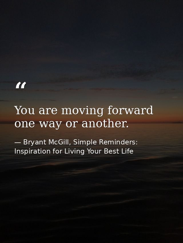 You are moving forward one way or another. — Bryant McGill, Simple Reminders: Inspiration for Living Your Best Life