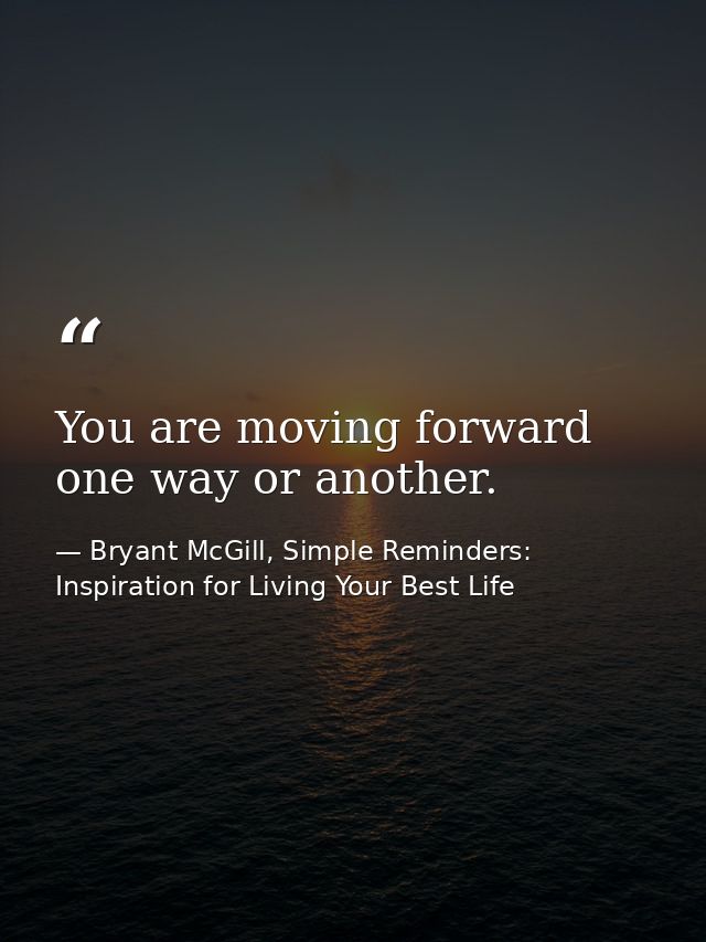 You are moving forward one way or another. — Bryant McGill, Simple Reminders: Inspiration for Living Your Best Life