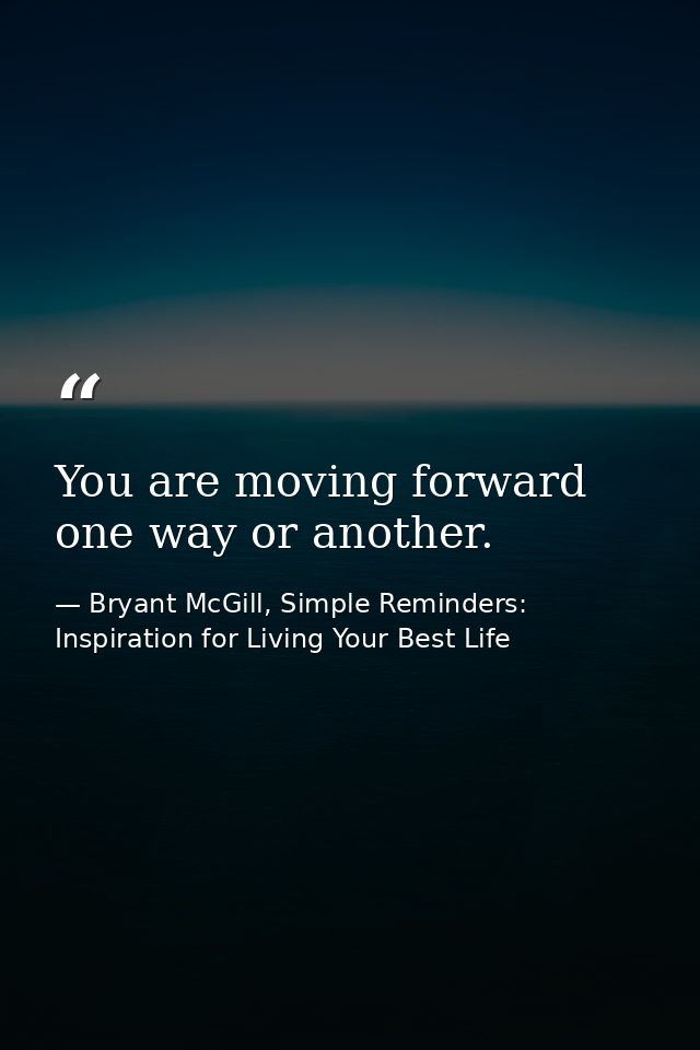 You are moving forward one way or another. — Bryant McGill, Simple Reminders: Inspiration for Living Your Best Life