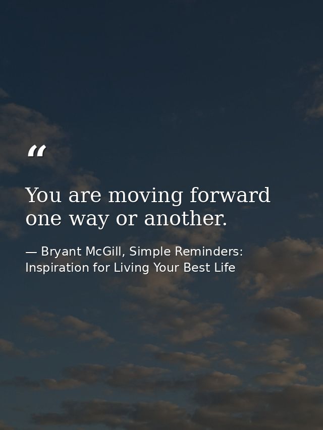 You are moving forward one way or another. — Bryant McGill, Simple Reminders: Inspiration for Living Your Best Life