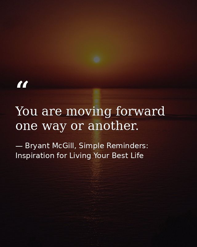 You are moving forward one way or another. — Bryant McGill, Simple Reminders: Inspiration for Living Your Best Life