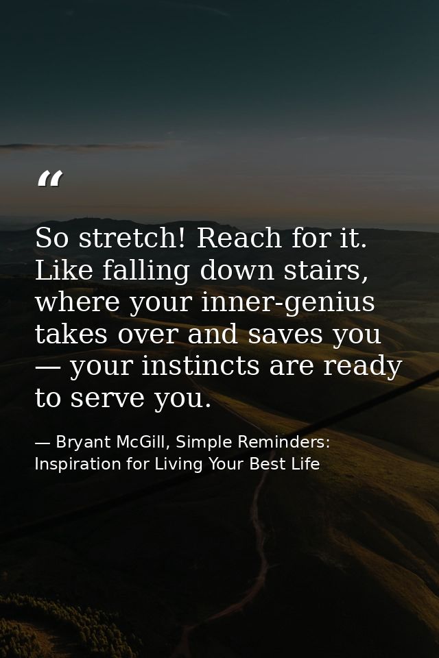 So stretch! Reach for it. Like falling down stairs, where your inner-genius takes over and saves you — your instincts ar — Bryant McGill, Simple Reminders: Inspiration for Living Your Best Life