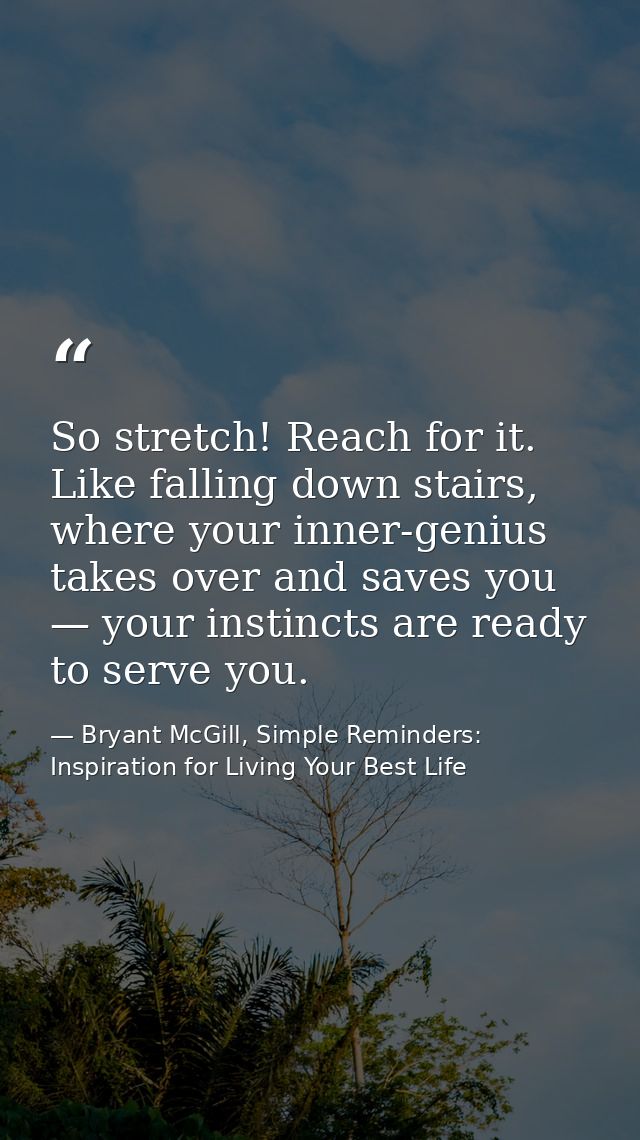 So stretch! Reach for it. Like falling down stairs, where your inner-genius takes over and saves you — your instincts ar — Bryant McGill, Simple Reminders: Inspiration for Living Your Best Life