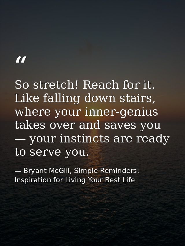So stretch! Reach for it. Like falling down stairs, where your inner-genius takes over and saves you — your instincts ar — Bryant McGill, Simple Reminders: Inspiration for Living Your Best Life