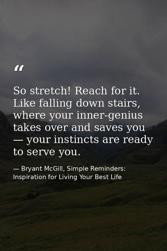 So stretch! Reach for it. Like falling down stairs, where your inner-genius takes over and saves you — your instincts ar — Bryant McGill, Simple Reminders: Inspiration for Living Your Best Life