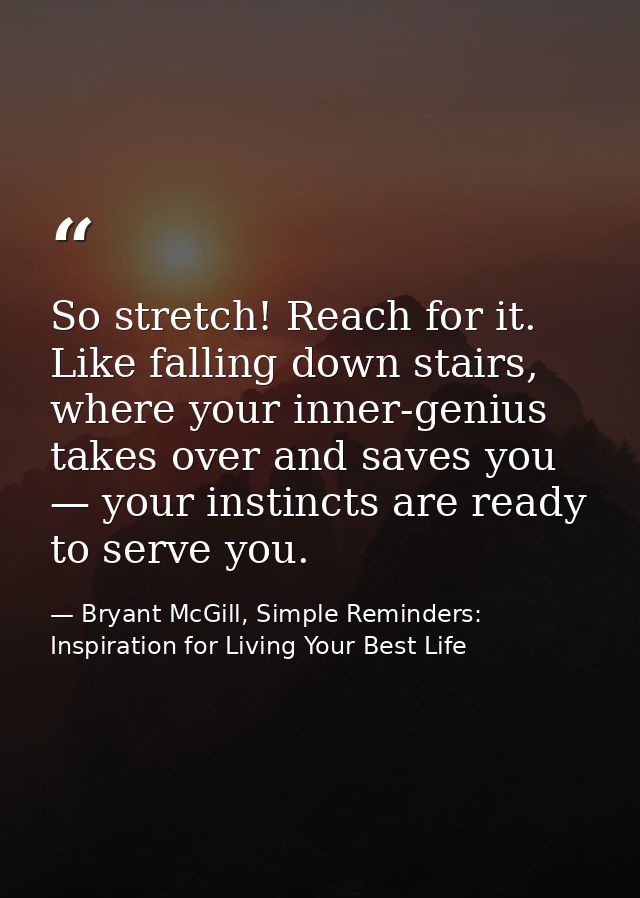 So stretch! Reach for it. Like falling down stairs, where your inner-genius takes over and saves you — your instincts ar — Bryant McGill, Simple Reminders: Inspiration for Living Your Best Life