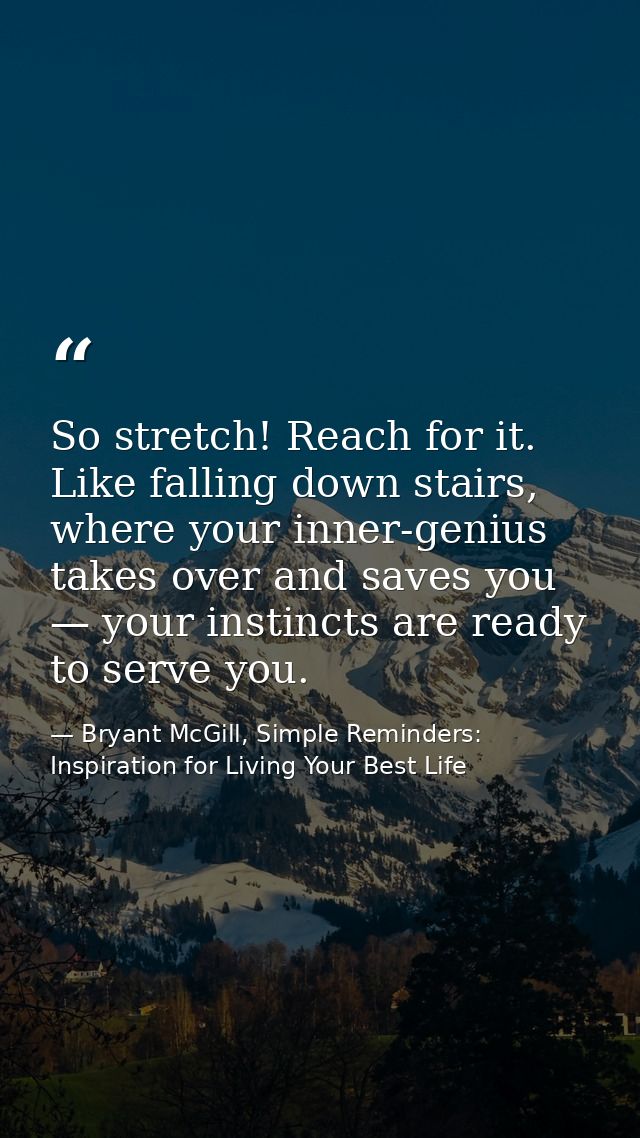 So stretch! Reach for it. Like falling down stairs, where your inner-genius takes over and saves you — your instincts ar — Bryant McGill, Simple Reminders: Inspiration for Living Your Best Life