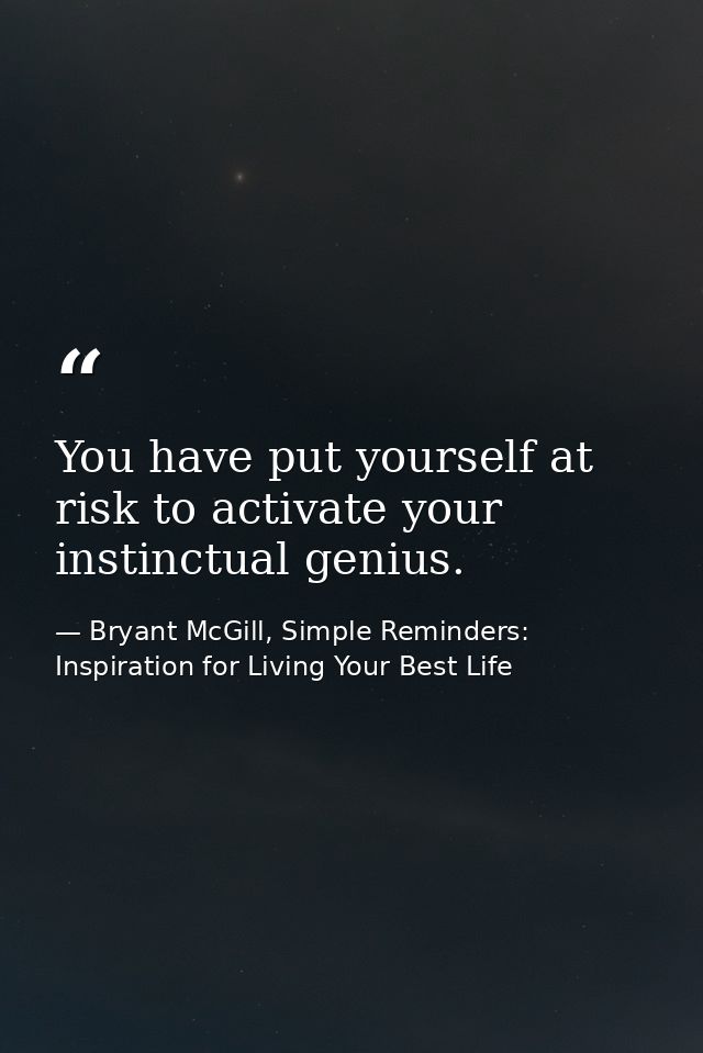 You have put yourself at risk to activate your instinctual genius. — Bryant McGill, Simple Reminders: Inspiration for Living Your Best Life