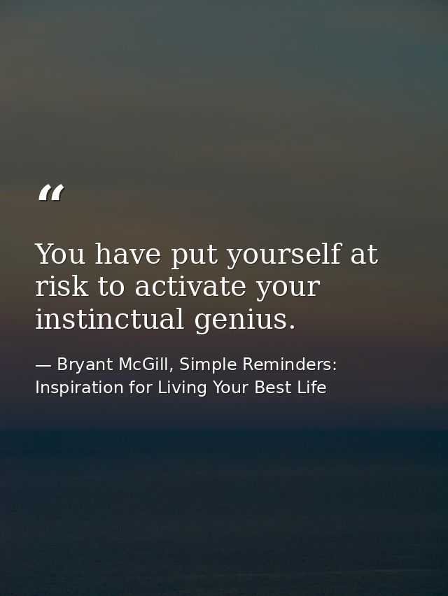 You have put yourself at risk to activate your instinctual genius. — Bryant McGill, Simple Reminders: Inspiration for Living Your Best Life