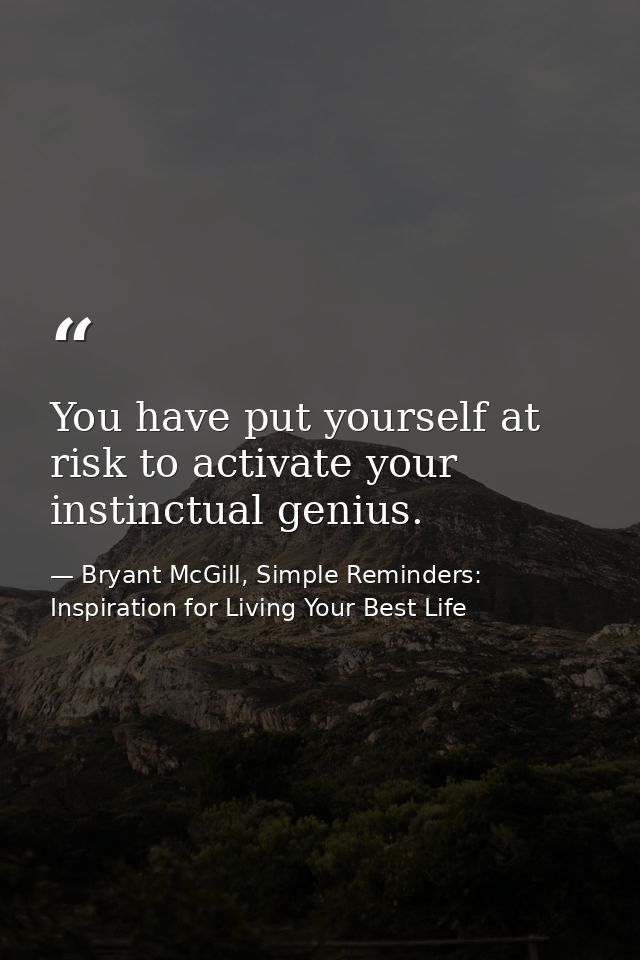 You have put yourself at risk to activate your instinctual genius. — Bryant McGill, Simple Reminders: Inspiration for Living Your Best Life