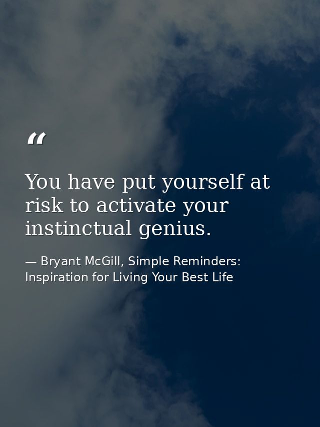 You have put yourself at risk to activate your instinctual genius. — Bryant McGill, Simple Reminders: Inspiration for Living Your Best Life