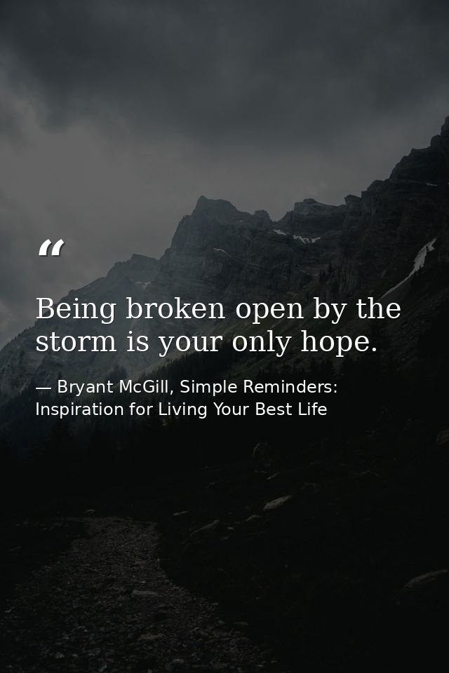 Being broken open by the storm is your only hope. — Bryant McGill, Simple Reminders: Inspiration for Living Your Best Life