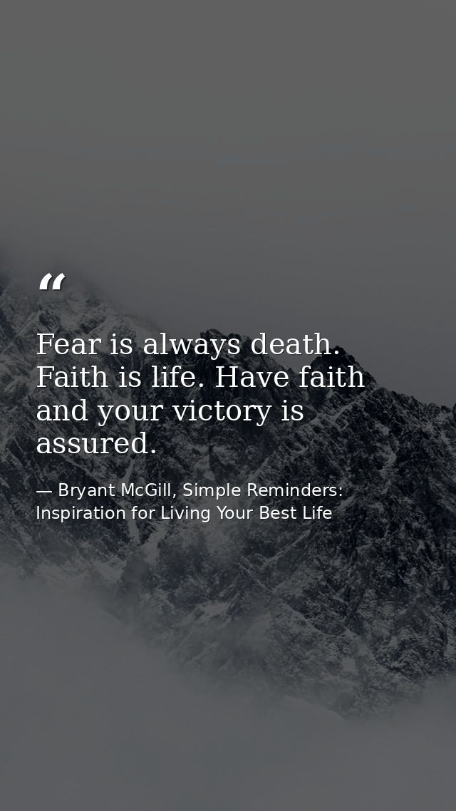 Fear is always death. Faith is life. Have faith and your victory is assured. — Bryant McGill, Simple Reminders: Inspiration for Living Your Best Life