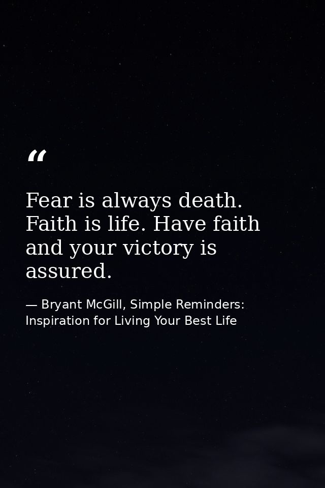 Fear is always death. Faith is life. Have faith and your victory is assured. — Bryant McGill, Simple Reminders: Inspiration for Living Your Best Life