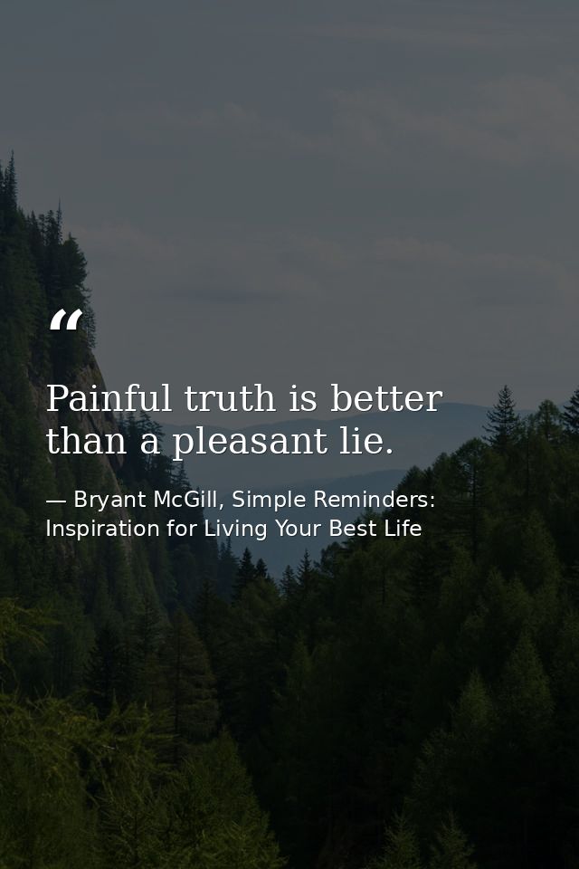 Painful truth is better than a pleasant lie. — Bryant McGill, Simple Reminders: Inspiration for Living Your Best Life