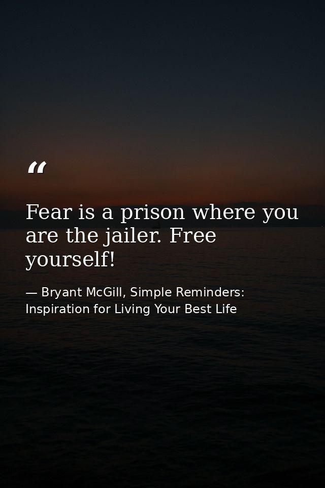 Fear is a prison where you are the jailer. Free yourself! — Bryant McGill, Simple Reminders: Inspiration for Living Your Best Life