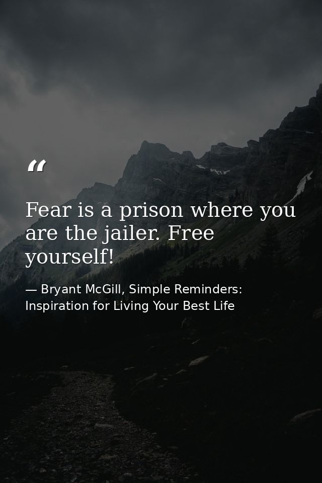 Fear is a prison where you are the jailer. Free yourself! — Bryant McGill, Simple Reminders: Inspiration for Living Your Best Life