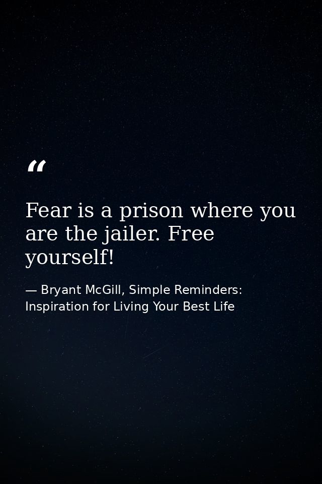 Fear is a prison where you are the jailer. Free yourself! — Bryant McGill, Simple Reminders: Inspiration for Living Your Best Life