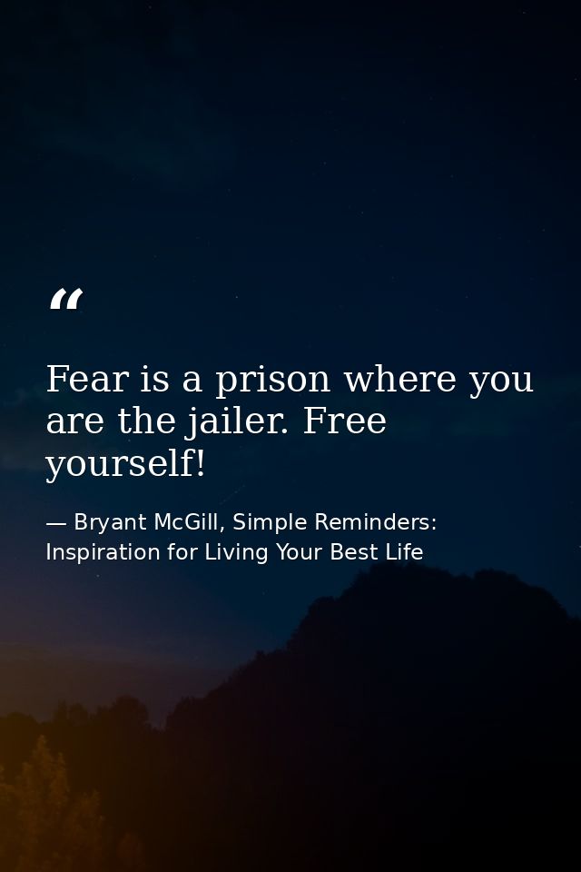 Fear is a prison where you are the jailer. Free yourself! — Bryant McGill, Simple Reminders: Inspiration for Living Your Best Life