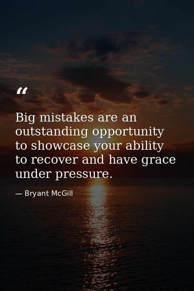 Big mistakes are an outstanding opportunity to showcase your ability to recover and have grace under pressure. — Bryant McGill