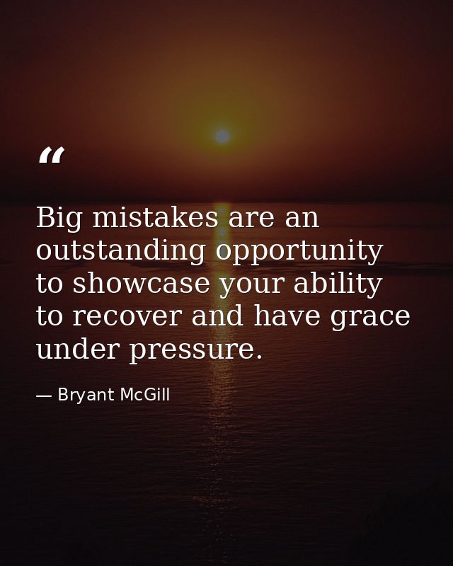 Big mistakes are an outstanding opportunity to showcase your ability to recover and have grace under pressure. — Bryant McGill