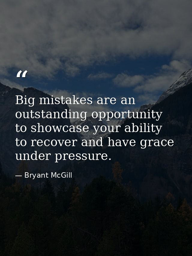 Big mistakes are an outstanding opportunity to showcase your ability to recover and have grace under pressure. — Bryant McGill