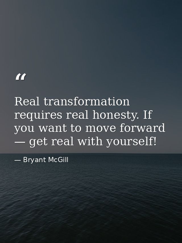 Real transformation requires real honesty. If you want to move forward — get real with yourself! — Bryant McGill