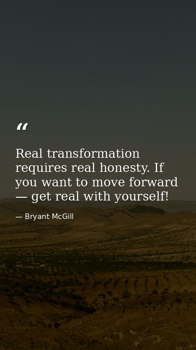 Real transformation requires real honesty. If you want to move forward — get real with yourself! — Bryant McGill