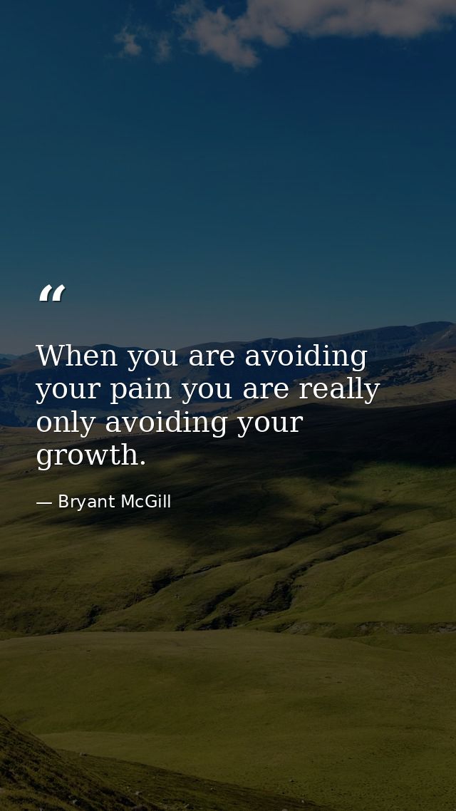 When you are avoiding your pain you are really only avoiding your growth. — Bryant McGill
