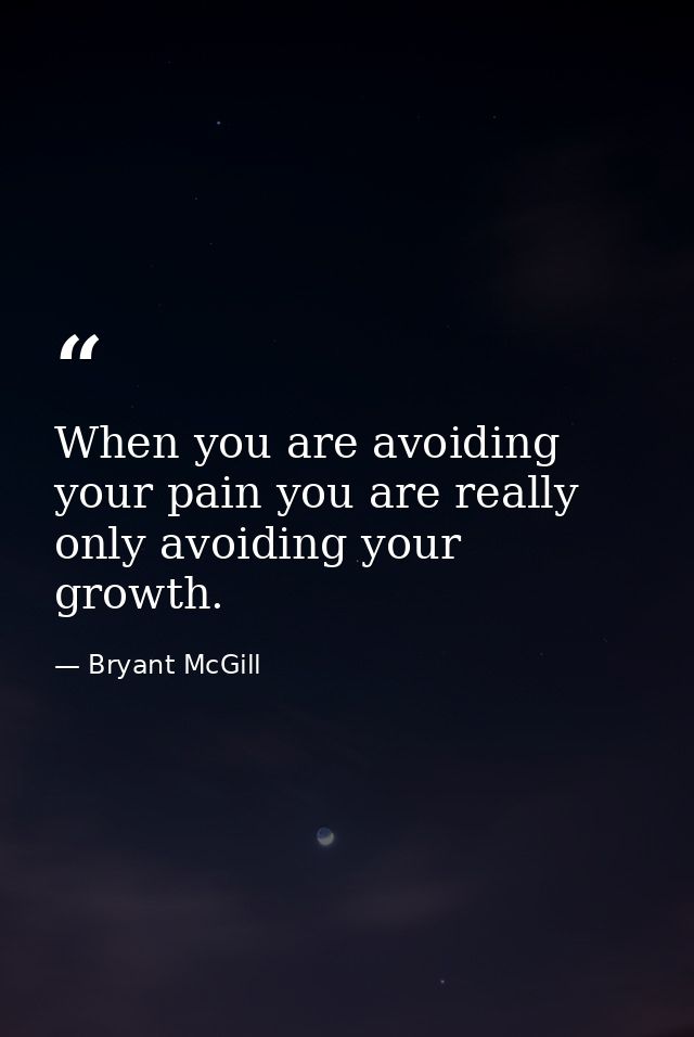 When you are avoiding your pain you are really only avoiding your growth. — Bryant McGill