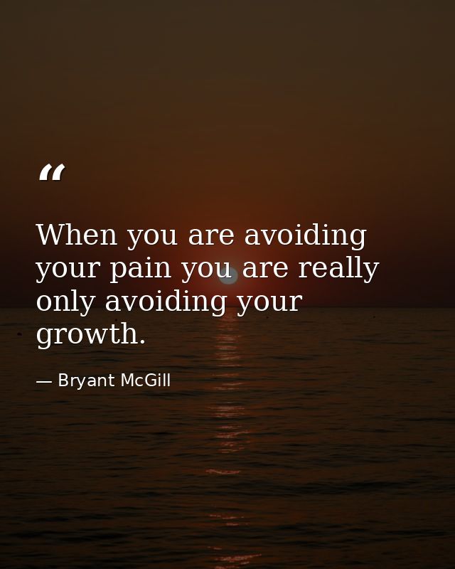 When you are avoiding your pain you are really only avoiding your growth. — Bryant McGill