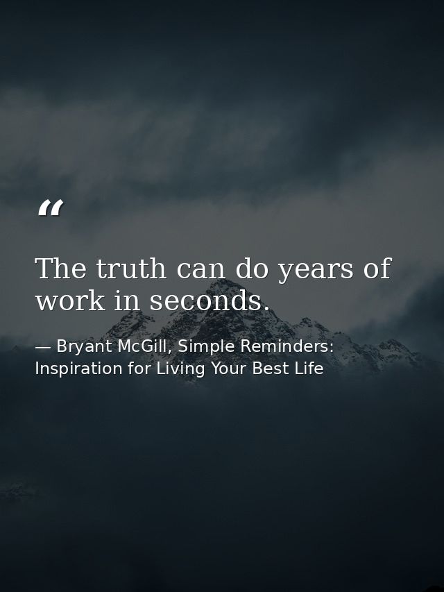 The truth can do years of work in seconds. — Bryant McGill, Simple Reminders: Inspiration for Living Your Best Life