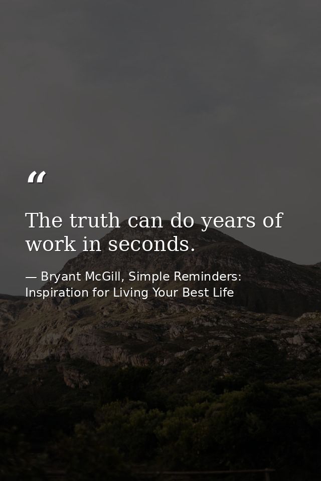 The truth can do years of work in seconds. — Bryant McGill, Simple Reminders: Inspiration for Living Your Best Life